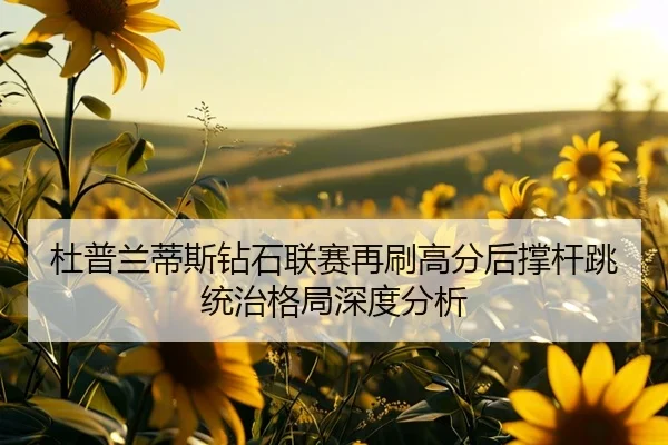杜普兰蒂斯钻石联赛再刷高分后撑杆跳统治格局深度分析